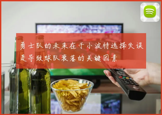 勇士队的未来在于小波特选择失误是导致球队衰落的关键因素