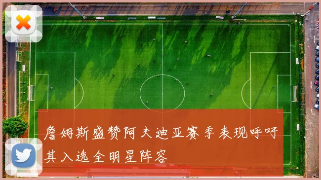 詹姆斯盛赞阿夫迪亚赛季表现呼吁其入选全明星阵容
