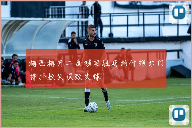 梅西梅开二度锁定胜局纳什维尔门将扑救失误致失球