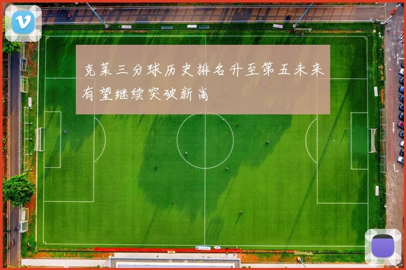 克莱三分球历史排名升至第五未来有望继续突破新高