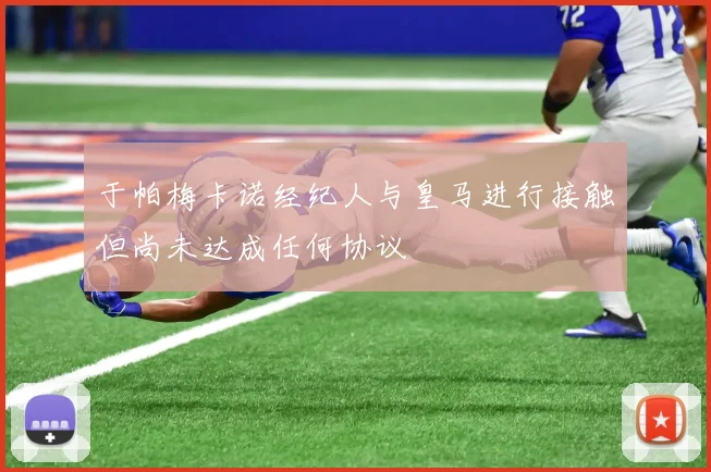 于帕梅卡诺经纪人与皇马进行接触但尚未达成任何协议