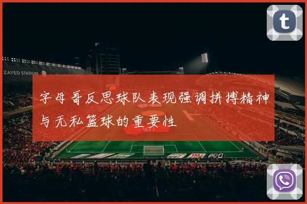 字母哥反思球队表现强调拼搏精神与无私篮球的重要性