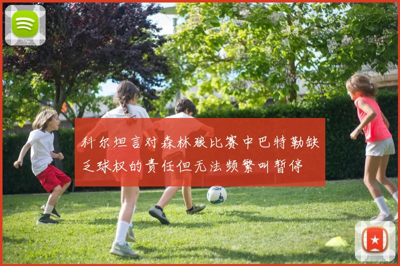 科尔坦言对森林狼比赛中巴特勒缺乏球权的责任但无法频繁叫暂停