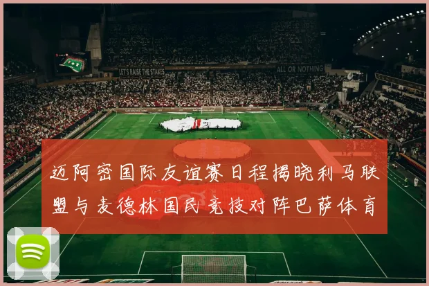 迈阿密国际友谊赛日程揭晓利马联盟与麦德林国民竞技对阵巴萨体育