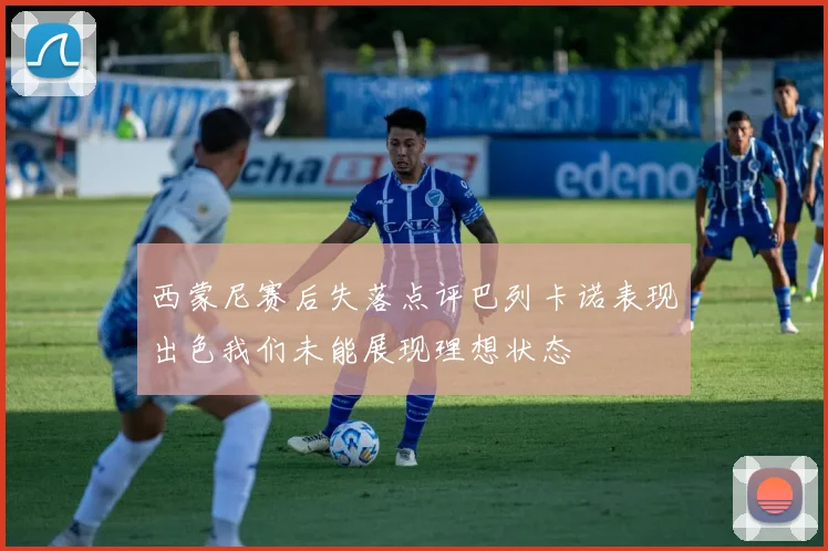 西蒙尼赛后失落点评巴列卡诺表现出色我们未能展现理想状态