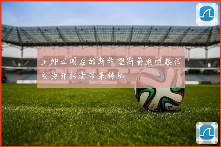 主帅丑闻后的新希望斯普利特接任或为开拓者带来转机