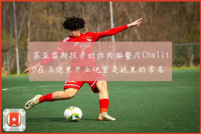 苏亚雷斯投资的炸肉排餐厅Chalito在马德里开业他曾是这里的常客