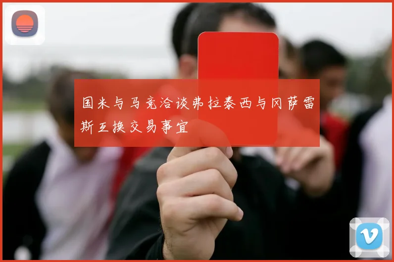 国米与马竞洽谈弗拉泰西与冈萨雷斯互换交易事宜