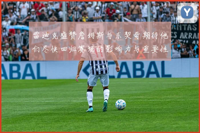 雷迪克盛赞詹姆斯与东契奇期待他们尽快回归赛场的影响力与重要性