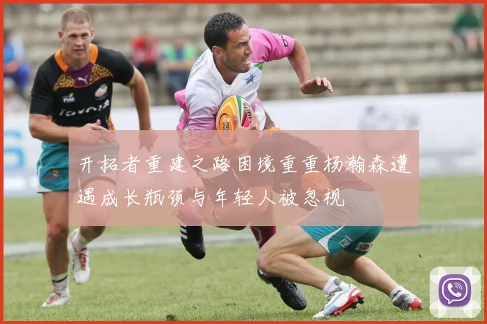 开拓者重建之路困境重重杨瀚森遭遇成长瓶颈与年轻人被忽视