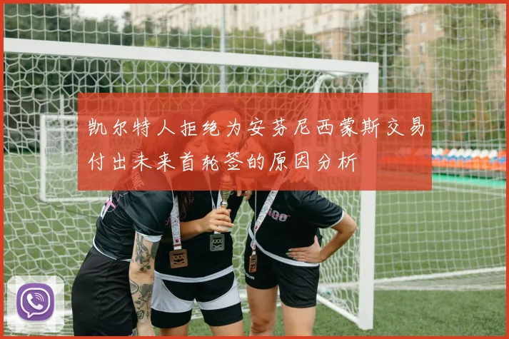 凯尔特人拒绝为安芬尼西蒙斯交易付出未来首轮签的原因分析